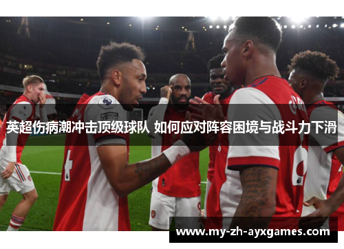 英超伤病潮冲击顶级球队 如何应对阵容困境与战斗力下滑 英超伤病潮冲击顶级球队 如何应对阵容困境与战斗力下滑