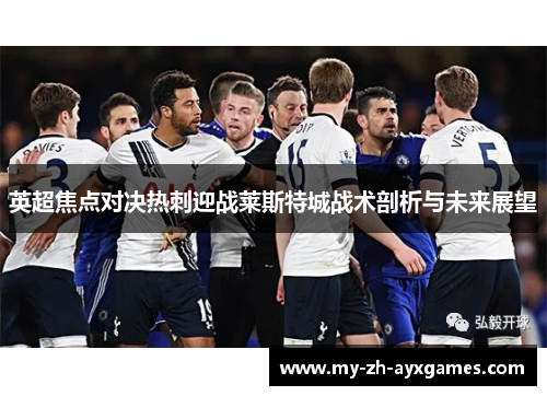 英超焦点对决热刺迎战莱斯特城战术剖析与未来展望 英超焦点对决热刺迎战莱斯特城战术剖析与未来展望