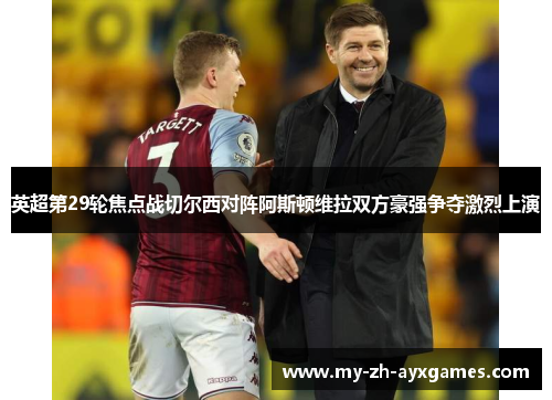 英超第29轮焦点战切尔西对阵阿斯顿维拉双方豪强争夺激烈上演