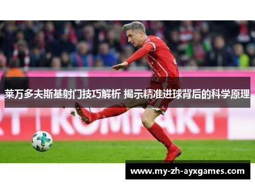 莱万多夫斯基射门技巧解析 揭示精准进球背后的科学原理