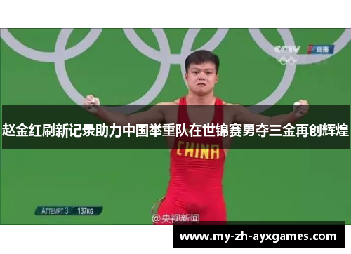 赵金红刷新记录助力中国举重队在世锦赛勇夺三金再创辉煌 赵金红刷新记录助力中国举重队在世锦赛勇夺三金再创辉煌