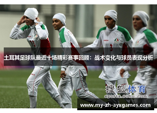 土耳其足球队最近十场精彩赛事回顾:战术变化与球员表现分析 土耳其足球队最近十场精彩赛事回顾:战术变化与球员表现分析