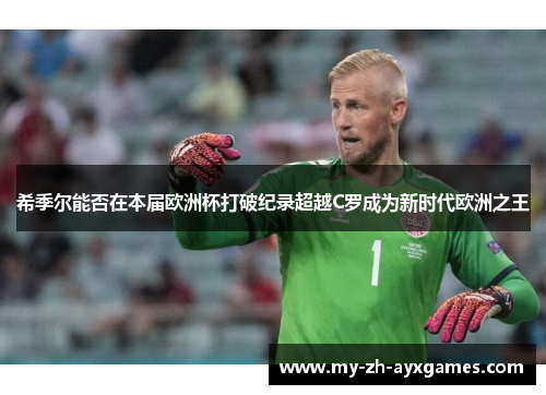 希季尔能否在本届欧洲杯打破纪录超越C罗成为新时代欧洲之王