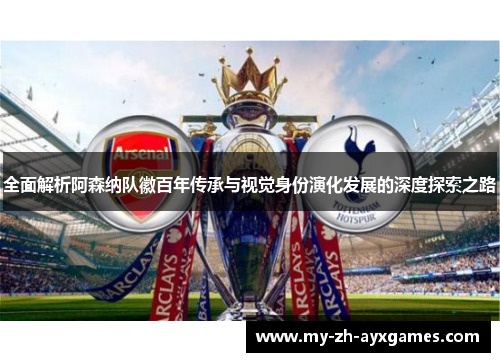全面解析阿森纳队徽百年传承与视觉身份演化发展的深度探索之路 全面解析阿森纳队徽百年传承与视觉身份演化发展的深度探索之路