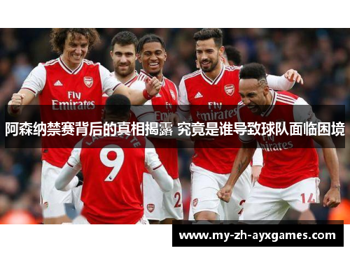 阿森纳禁赛背后的真相揭露 究竟是谁导致球队面临困境