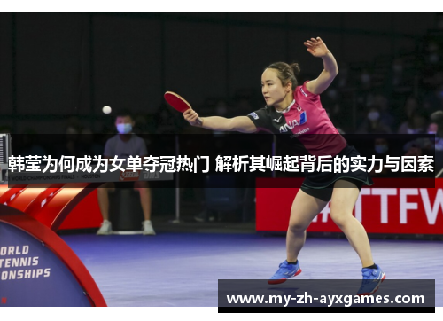韩莹为何成为女单夺冠热门 解析其崛起背后的实力与因素 韩莹为何成为女单夺冠热门 解析其崛起背后的实力与因素