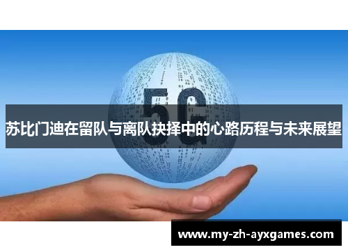 苏比门迪在留队与离队抉择中的心路历程与未来展望