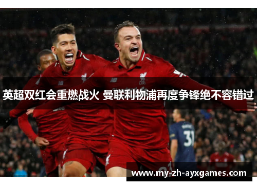 英超双红会重燃战火 曼联利物浦再度争锋绝不容错过