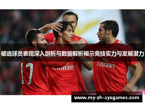 被选球员表现深入剖析与数据解析揭示竞技实力与发展潜力