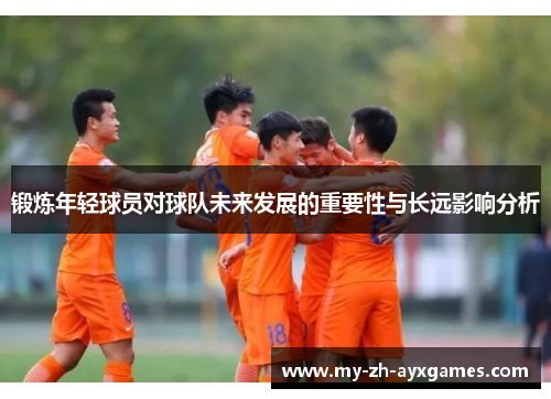 锻炼年轻球员对球队未来发展的重要性与长远影响分析