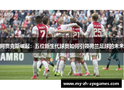 阿贾克斯崛起:五位新生代球员如何引领荷兰足球的未来 阿贾克斯崛起:五位新生代球员如何引领荷兰足球的未来