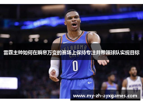 雷霆主帅如何在瞬息万变的赛场上保持专注并带领球队实现目标 雷霆主帅如何在瞬息万变的赛场上保持专注并带领球队实现目标