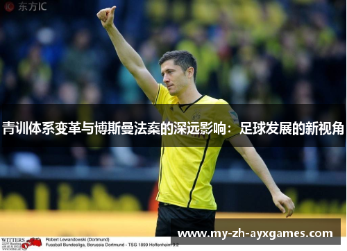 青训体系变革与博斯曼法案的深远影响:足球发展的新视角 青训体系变革与博斯曼法案的深远影响:足球发展的新视角