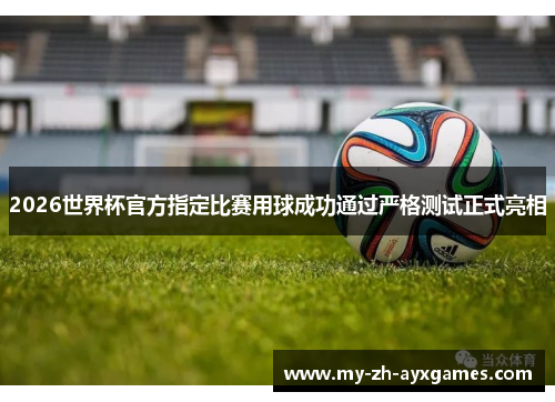 2026世界杯官方指定比赛用球成功通过严格测试正式亮相 2026世界杯官方指定比赛用球成功通过严格测试正式亮相