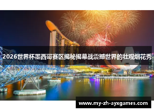 2026世界杯墨西哥赛区揭秘揭幕战震撼世界的壮观烟花秀 2026世界杯墨西哥赛区揭秘揭幕战震撼世界的壮观烟花秀