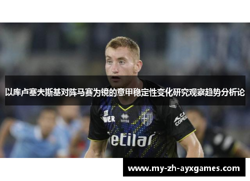 以库卢塞夫斯基对阵马赛为镜的意甲稳定性变化研究观察趋势分析论