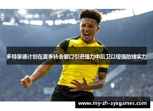 多特蒙德计划在夏季转会窗口引进强力中后卫以增强防线实力 多特蒙德计划在夏季转会窗口引进强力中后卫以增强防线实力