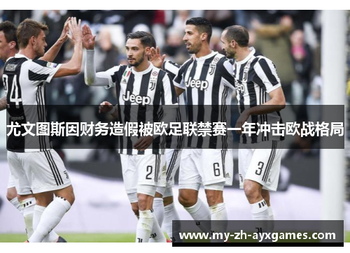 尤文图斯因财务造假被欧足联禁赛一年冲击欧战格局 尤文图斯因财务造假被欧足联禁赛一年冲击欧战格局