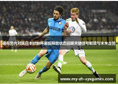 德布劳内对阵日本欧联杯表现释放状态回暖关键信号解读与未来走势 德布劳内对阵日本欧联杯表现释放状态回暖关键信号解读与未来走势