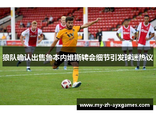 狼队确认出售鲁本内维斯转会细节引发球迷热议