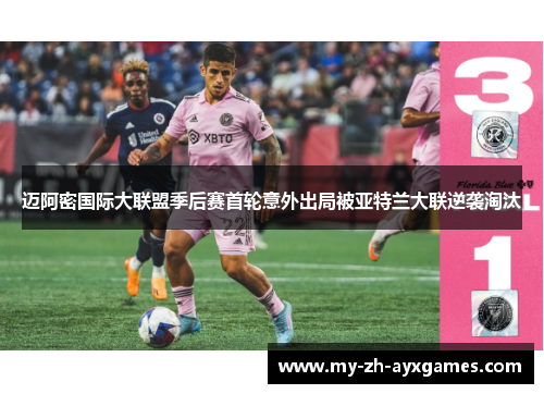 迈阿密国际大联盟季后赛首轮意外出局被亚特兰大联逆袭淘汰 迈阿密国际大联盟季后赛首轮意外出局被亚特兰大联逆袭淘汰
