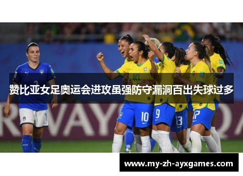 赞比亚女足奥运会进攻虽强防守漏洞百出失球过多 赞比亚女足奥运会进攻虽强防守漏洞百出失球过多